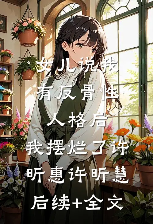女儿说我有反骨性人格后，我摆烂了许昕惠许昕慧后续+全文