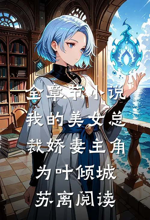 全章节小说我的美女总裁娇妻主角为叶倾城苏离阅读