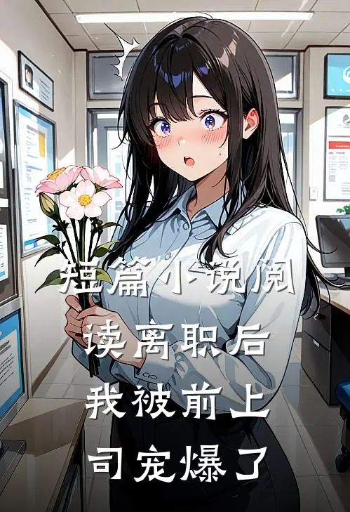 短篇小说阅读离职后，我被前上司宠爆了