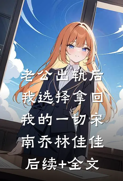老公出轨后，我选择拿回我的一切宋南乔林佳佳后续+全文