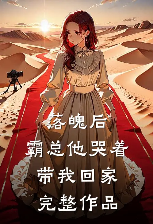 落魄后，霸总他哭着带我回家完整作品