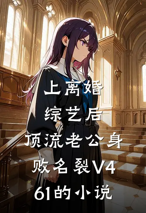 上离婚综艺后，顶流老公身败名裂V461的小说