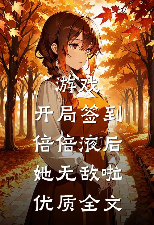 游戏：开局签到倍倍液后她无敌啦优质全文