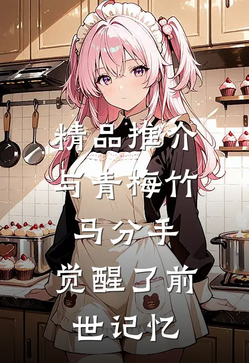 精品推介与青梅竹马分手，觉醒了前世记忆