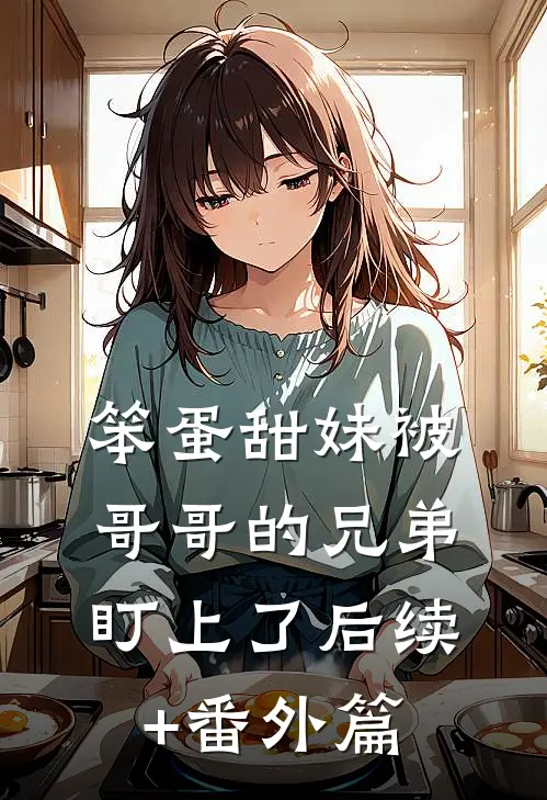 笨蛋甜妹被哥哥的兄弟盯上了后续+番外篇