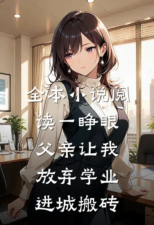 全本小说阅读一睁眼，父亲让我放弃学业进城搬砖