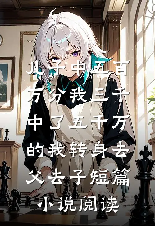 儿子中五百万分我三千，中了五千万的我转身去父去子短篇小说阅读