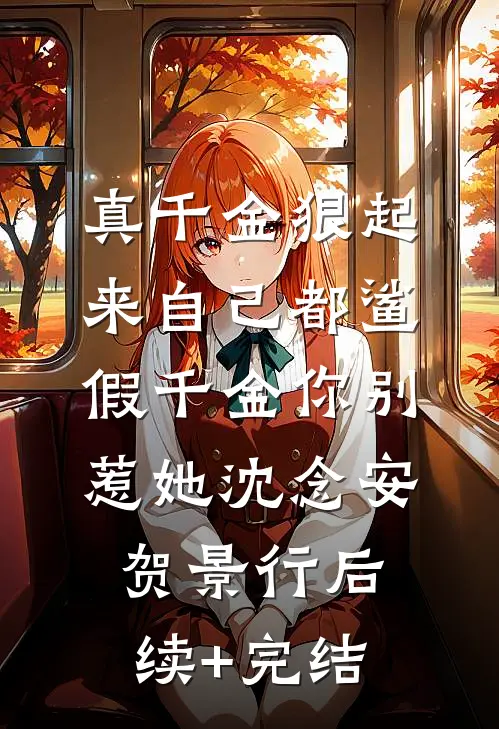 真千金狠起来自己都鲨，假千金你别惹她沈念安贺景行后续+完结