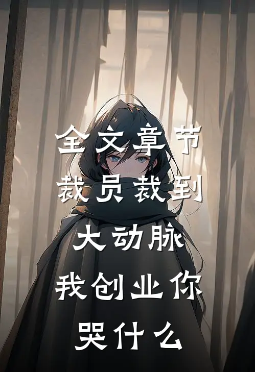 全文章节裁员裁到大动脉，我创业你哭什么