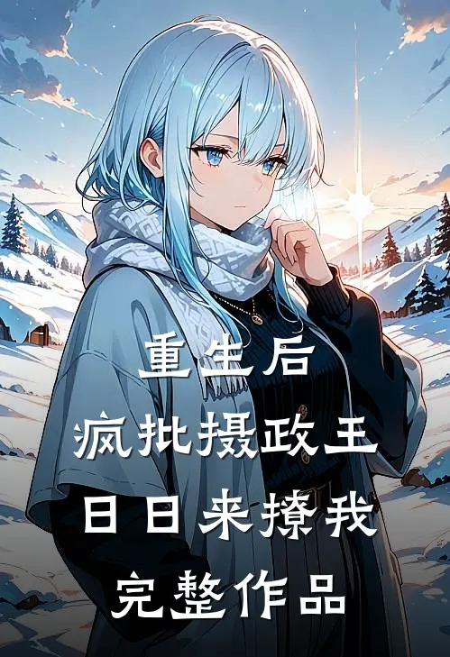 重生后，疯批摄政王日日来撩我完整作品