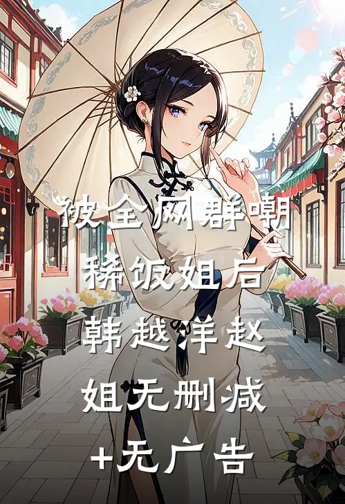 被全网群嘲稀饭姐后韩越洋赵姐无删减+无广告