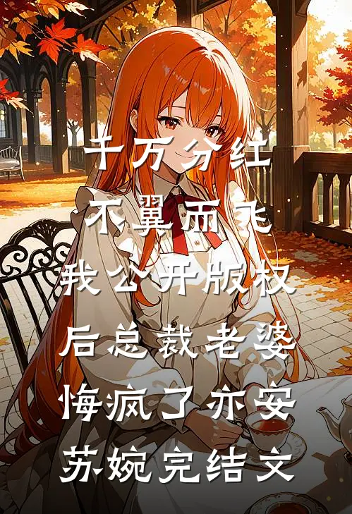千万分红不翼而飞，我公开版权后总裁老婆悔疯了亦安苏婉完结文