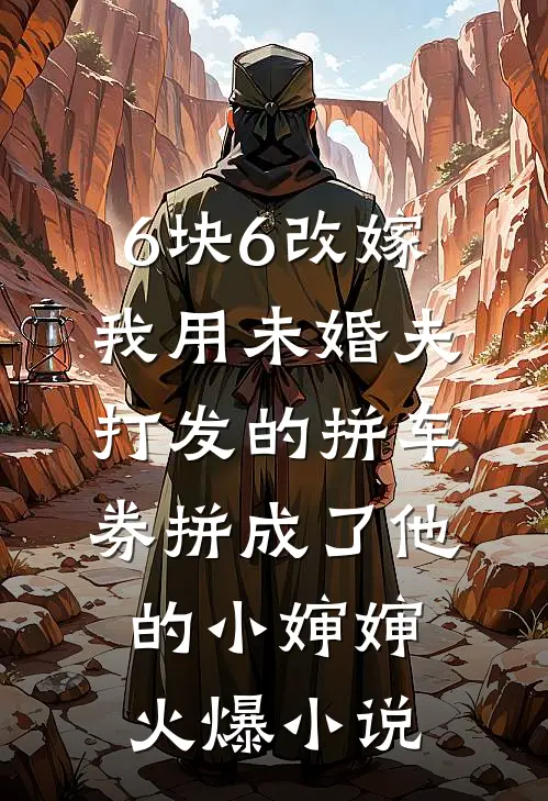 6块6改嫁，我用未婚夫打发的拼车券拼成了他的小婶婶火爆小说