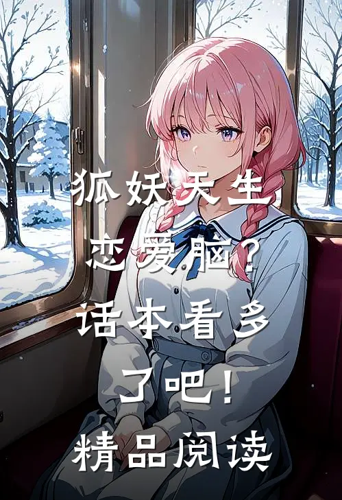 狐妖天生恋爱脑？话本看多了吧！精品阅读