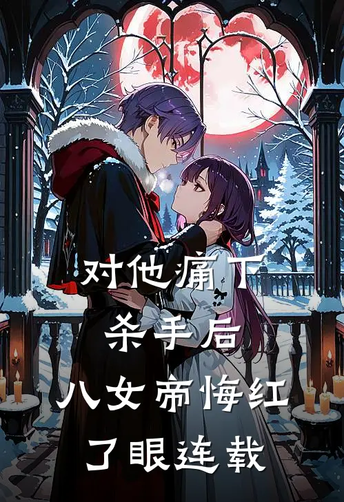 对他痛下杀手后，八女帝悔红了眼连载