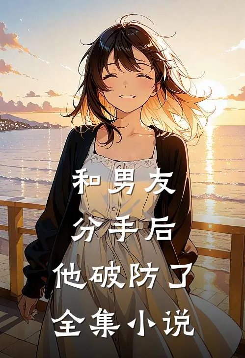 和男友分手后，他破防了全集小说