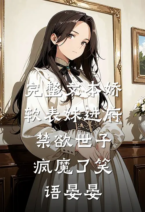 完整文本娇软表妹进府:禁欲世子疯魔了笑语晏晏