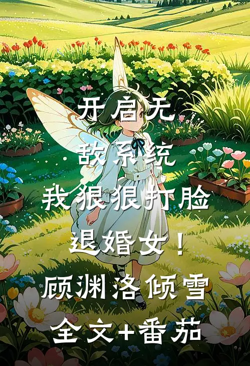 开启无敌系统，我狠狠打脸退婚女！顾渊洛倾雪全文+番茄