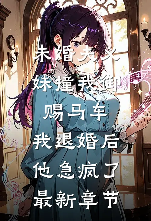 未婚夫义妹撞我御赐马车，我退婚后他急疯了最新章节