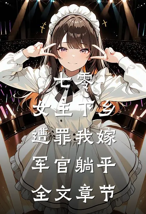 七零：女主下乡遭罪我嫁军官躺平全文章节