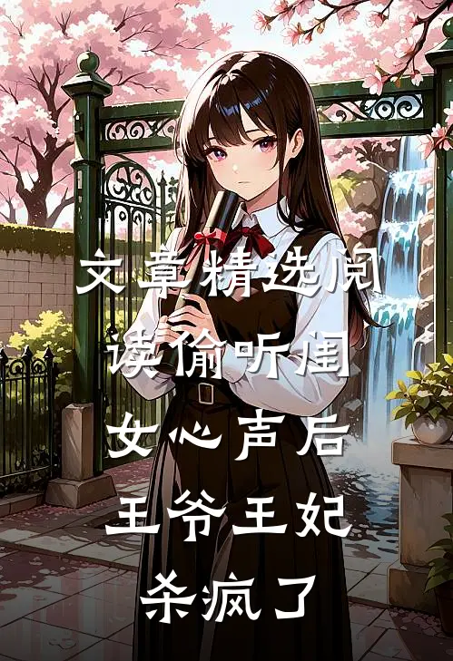 文章精选阅读偷听闺女心声后，王爷王妃杀疯了