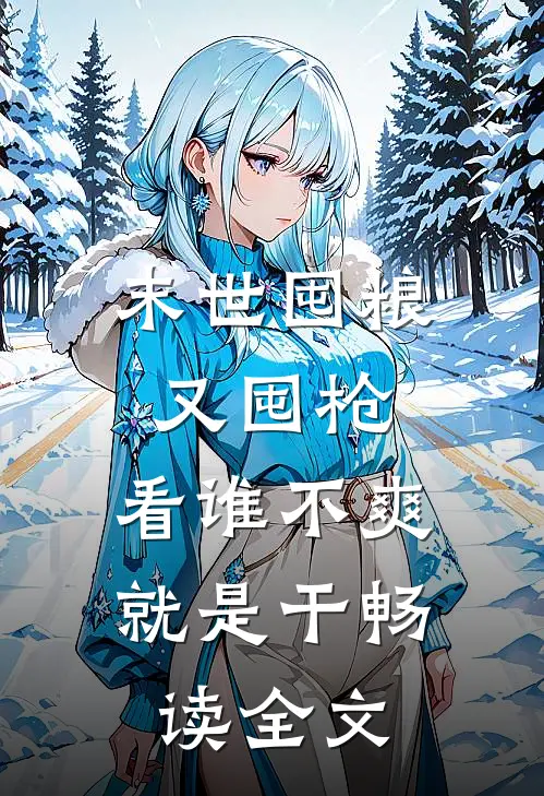 末世囤粮又囤枪，看谁不爽就是干畅读全文