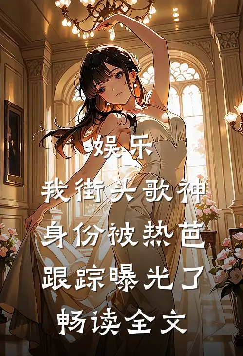 娱乐：我街头歌神身份被热芭跟踪曝光了畅读全文
