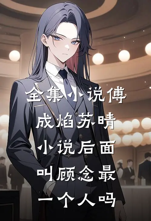 全集小说傅成焰苏晴小说后面叫顾念最一个人吗