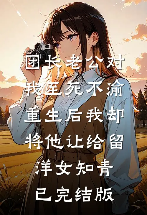 团长老公对我至死不渝，重生后我却将他让给留洋女知青已完结版