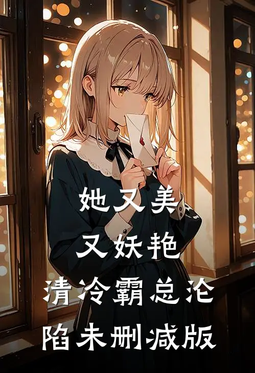 她又美又妖艳，清冷霸总沦陷未删减版