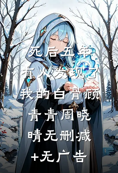 死后五年，有人发现了我的白骨顾青青周晓晴无删减+无广告
