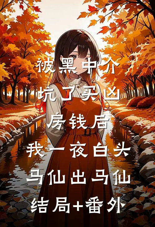 被黑中介坑了买凶房钱后，我一夜白头马仙出马仙结局+番外
