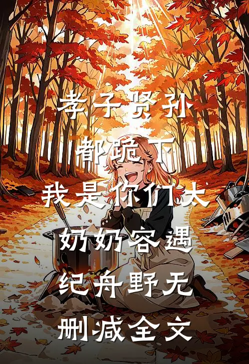 孝子贤孙都跪下，我是你们太奶奶容遇纪舟野无删减全文
