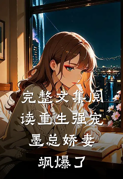 完整文集阅读重生强宠，墨总娇妻飒爆了