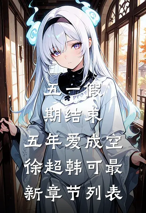 五一假期结束，五年爱成空徐超韩可最新章节列表