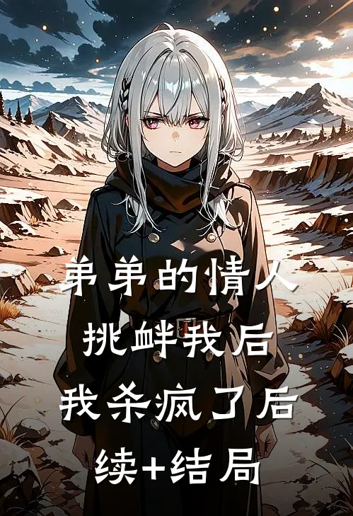 弟弟的情人挑衅我后，我杀疯了后续+结局
