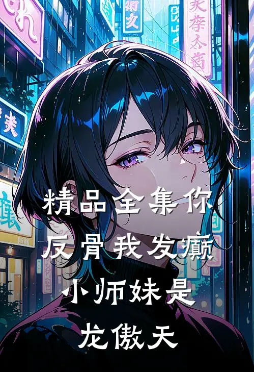 精品全集你反骨我发癫，小师妹是龙傲天