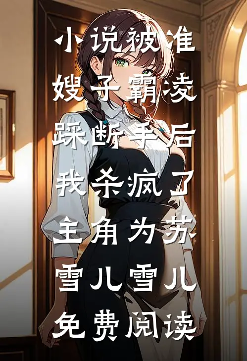 小说被准嫂子霸凌踩断手后，我杀疯了主角为苏雪儿雪儿免费阅读