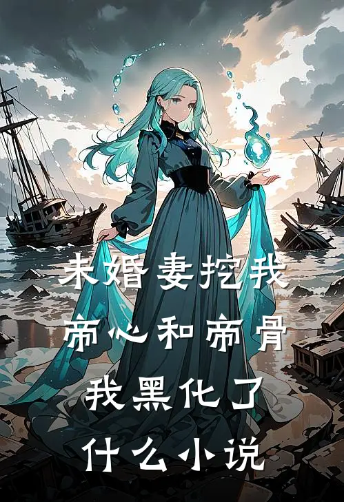 未婚妻挖我帝心和帝骨，我黑化了什么小说