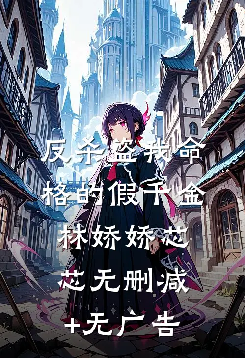 反杀盗我命格的假千金林娇娇芯芯无删减+无广告