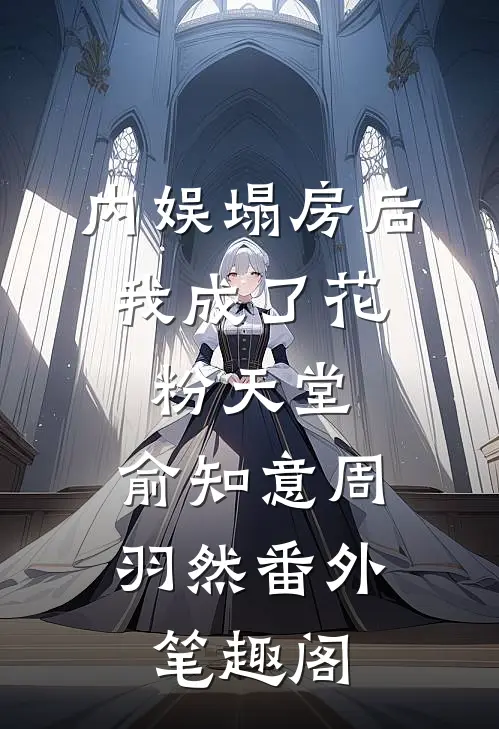 内娱塌房后，我成了花粉天堂：俞知意周羽然番外笔趣阁