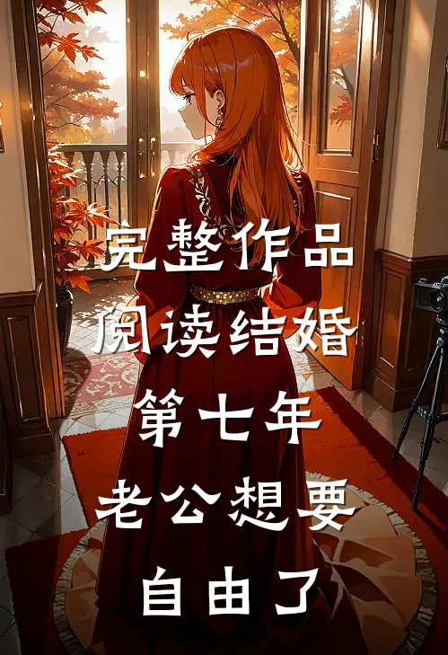 完整作品阅读结婚第七年，老公想要自由了
