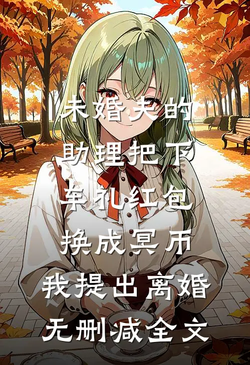 未婚夫的助理把下车礼红包换成冥币，我提出离婚无删减全文
