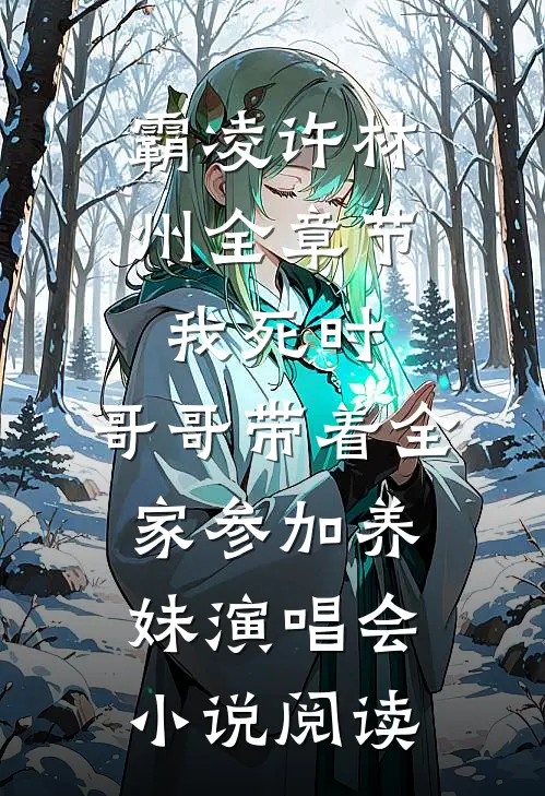 霸凌许林州全章节_我死时，哥哥带着全家参加养妹演唱会小说阅读