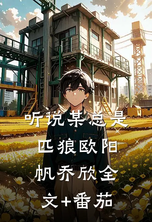 听说某总是匹狼欧阳帆乔欣全文+番茄