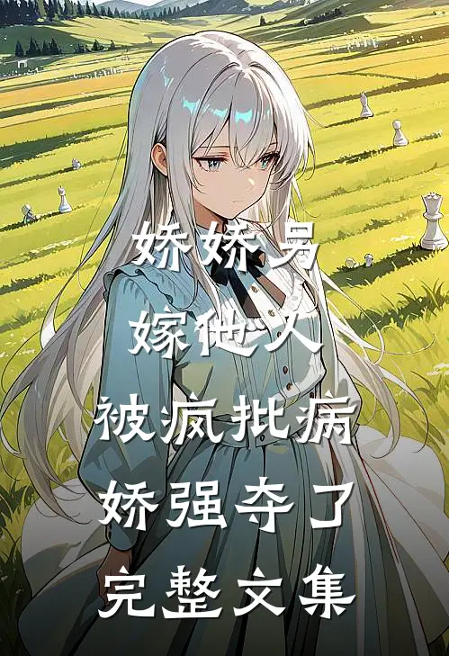 娇娇另嫁他人，被疯批病娇强夺了完整文集