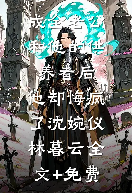 成全老公和他的供养者后，他却悔疯了沈婉仪林暮云全文+免费