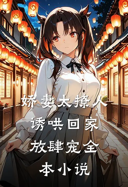 娇妻太撩人，诱哄回家放肆宠全本小说