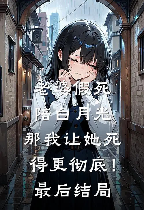 老婆假死陪白月光，那我让她死得更彻底！最后结局