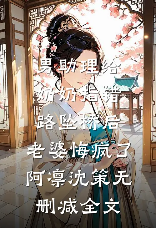 男助理给奶奶指错路坠桥后，老婆悔疯了阿凛沈策无删减全文